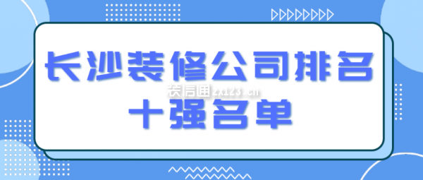 長沙裝修公司排名十強名單(附報價)