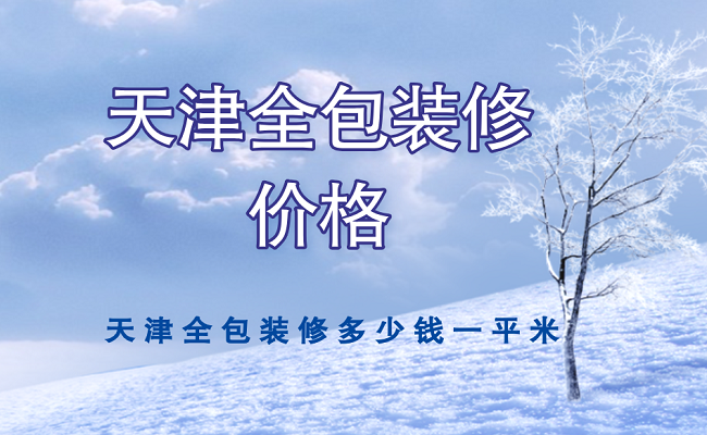 天津全包裝修多少錢一平米?2022天津全包裝修報價